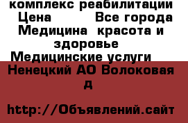 комплекс реабилитации › Цена ­ 500 - Все города Медицина, красота и здоровье » Медицинские услуги   . Ненецкий АО,Волоковая д.